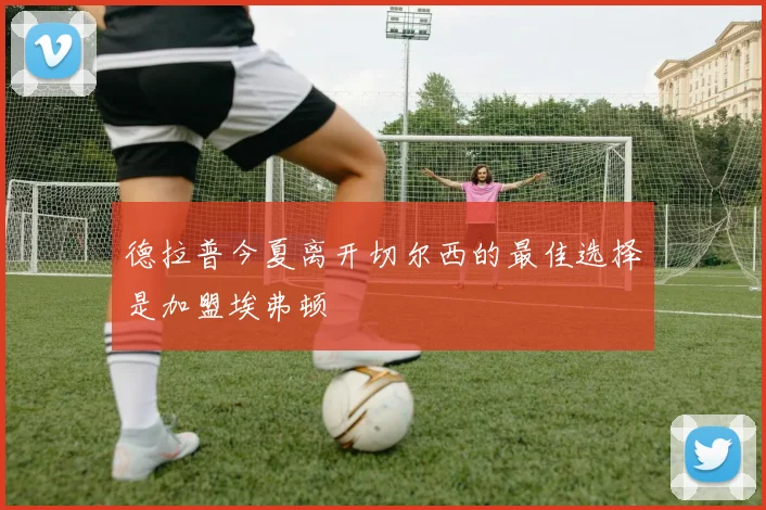 德拉普今夏离开切尔西的最佳选择是加盟埃弗顿