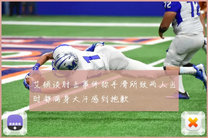 艾顿谈肘击事件称手滑所致两人当时都满身大汗感到抱歉