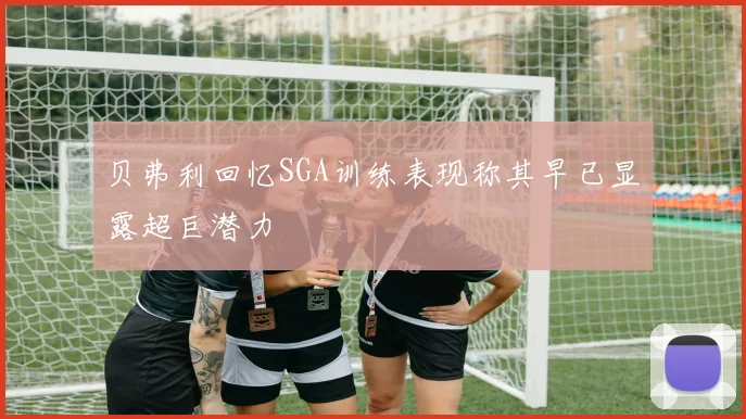 贝弗利回忆SGA训练表现称其早已显露超巨潜力