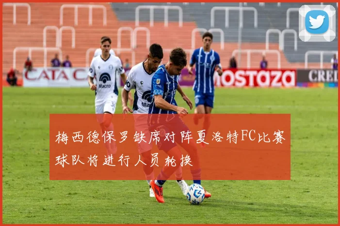 梅西德保罗缺席对阵夏洛特FC比赛球队将进行人员轮换