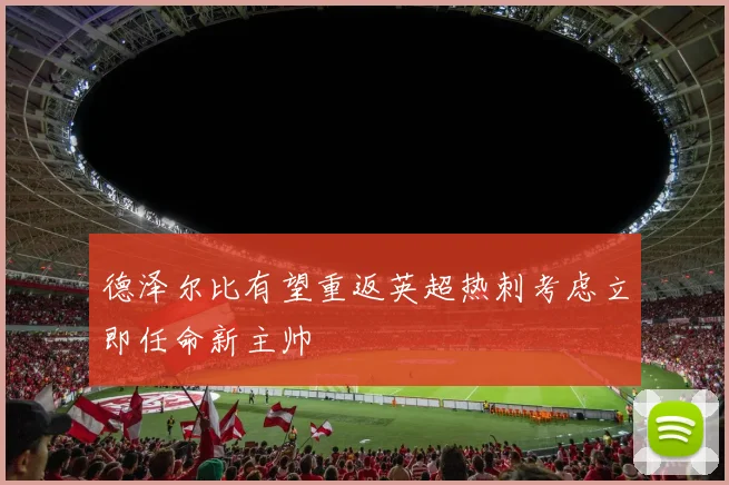 德泽尔比有望重返英超热刺考虑立即任命新主帅